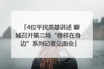 4位平民英雄讲述 聊城召开第二场“榜样在身边”系列记者见面会
