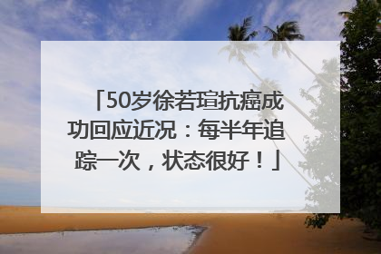 50岁徐若瑄抗癌成功回应近况：每半年追踪一次，状态很好！