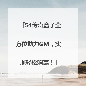 54传奇盒子全方位助力GM，实现轻松躺赢！