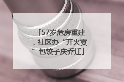 57岁危房重建，社区办“开火宴”包饺子庆乔迁