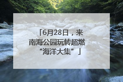 6月28日，来南海公园玩转超燃 “海洋大集”