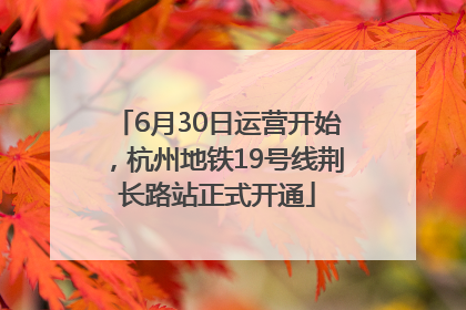 6月30日运营开始，杭州地铁19号线荆长路站正式开通
