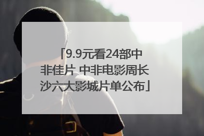 9.9元看24部中非佳片 中非电影周长沙六大影城片单公布