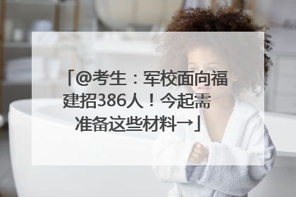 @考生：军校面向福建招386人！今起需准备这些材料→