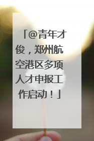 @青年才俊，郑州航空港区多项人才申报工作启动！