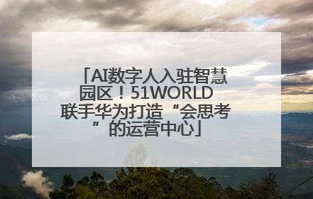 AI数字人入驻智慧园区！51WORLD联手华为打造“会思考”的运营中心
