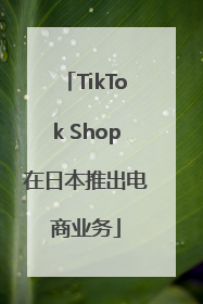 TikTok Shop在日本推出电商业务