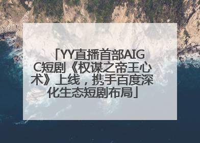 YY直播首部AIGC短剧《权谋之帝王心术》上线，携手百度深化生态短剧布局