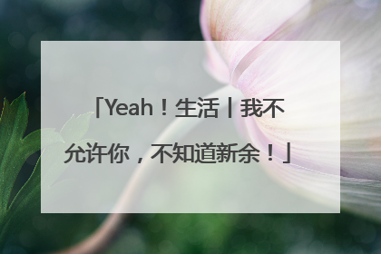 Yeah！生活丨我不允许你，不知道新余！